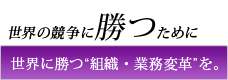 世界の競争に“勝つ”変革を。